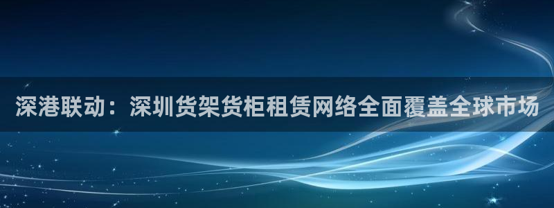 杏运娱乐平台注册地址：深港联动：深圳货架