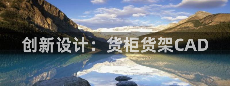 杏运体育平台：创新设计：货柜货架CAD