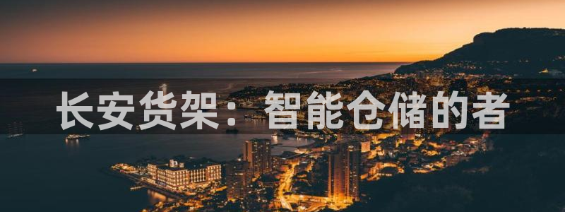 杏运娱乐平台注册地址：长安货架：智能仓储